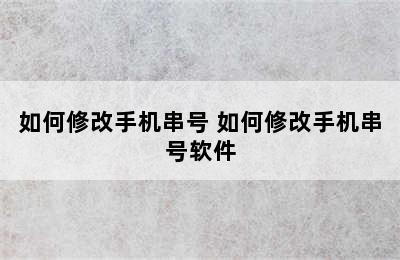 如何修改手机串号 如何修改手机串号软件